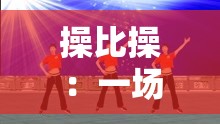 操比操：一场别样的独特体验与探索
