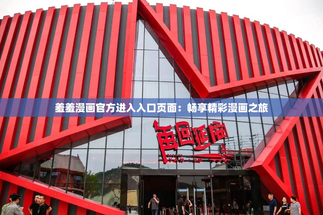 羞羞漫画官方进入入口页面：畅享精彩漫画之旅