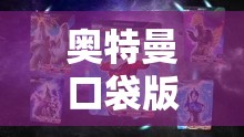 奥特曼口袋版宫殿玩法有何独特之处？深度解析带你揭秘！