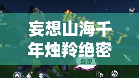 妄想山海千年烛羚绝密坐标！手把手教你轻松捕捉这只仙气异兽