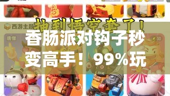香肠派对钩子秒变高手！99%玩家不知道的逆天操作技巧